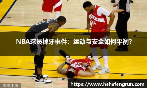 NBA球员掉牙事件：运动与安全如何平衡？